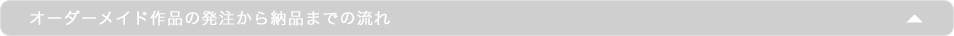 オーダーメイド作品の発注から納品までの流れ
